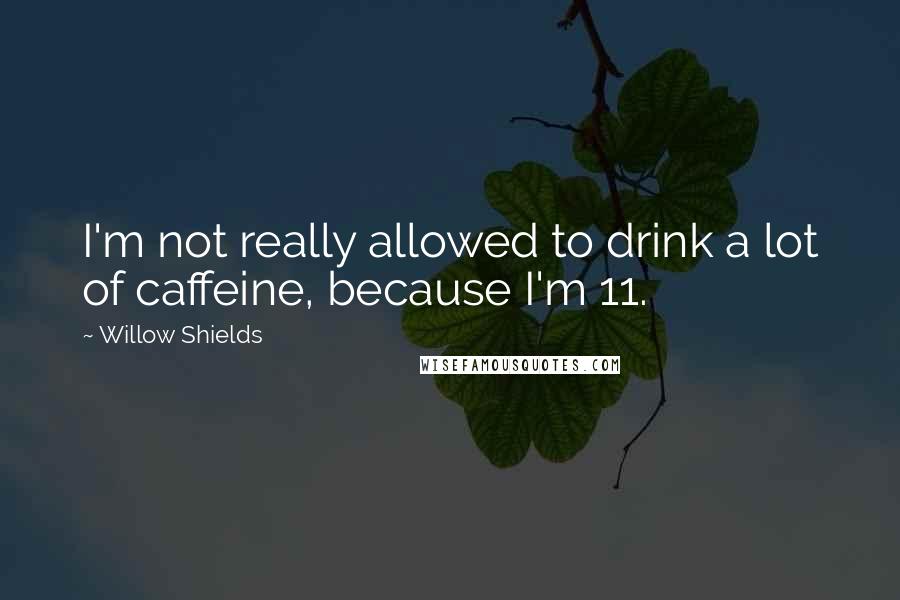 Willow Shields Quotes: I'm not really allowed to drink a lot of caffeine, because I'm 11.