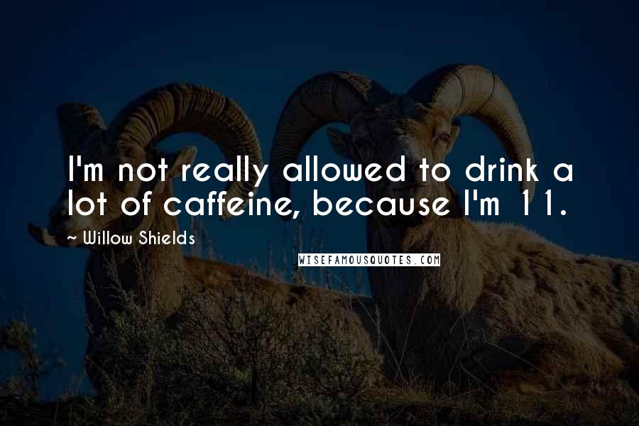 Willow Shields Quotes: I'm not really allowed to drink a lot of caffeine, because I'm 11.