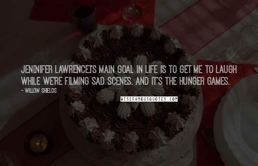 Willow Shields Quotes: Jen[nifer Lawrence]'s main goal in life is to get me to laugh while we're filming sad scenes. And it's the HUNGER GAMES.