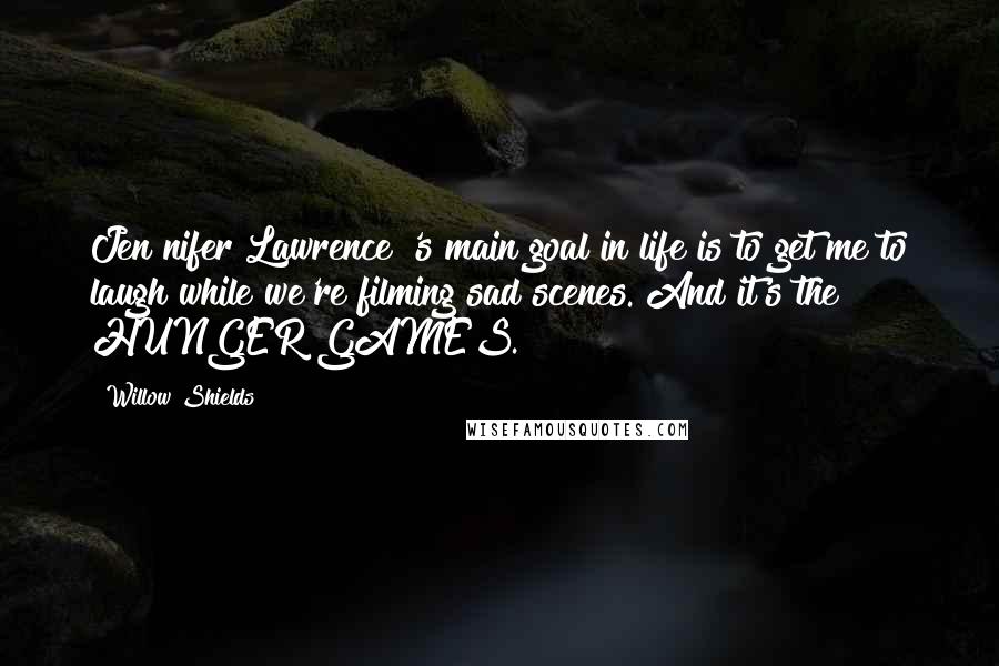 Willow Shields Quotes: Jen[nifer Lawrence]'s main goal in life is to get me to laugh while we're filming sad scenes. And it's the HUNGER GAMES.