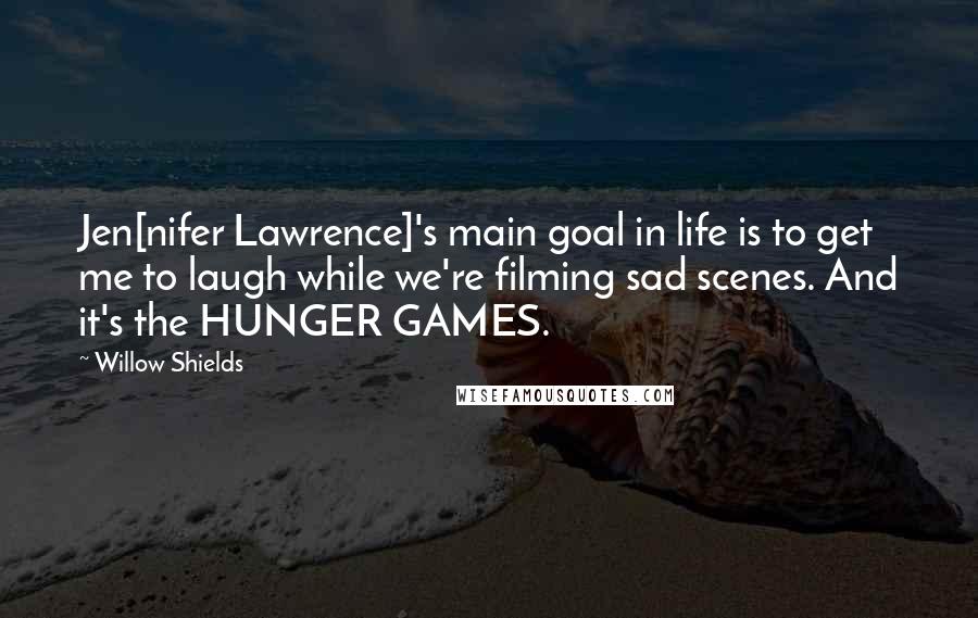 Willow Shields Quotes: Jen[nifer Lawrence]'s main goal in life is to get me to laugh while we're filming sad scenes. And it's the HUNGER GAMES.