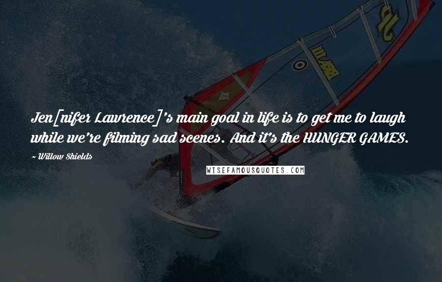 Willow Shields Quotes: Jen[nifer Lawrence]'s main goal in life is to get me to laugh while we're filming sad scenes. And it's the HUNGER GAMES.