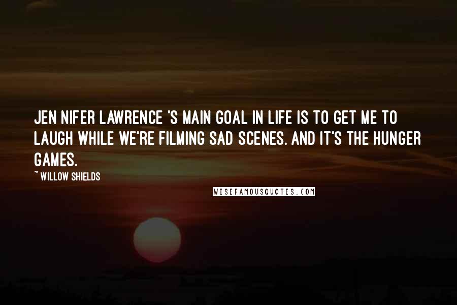 Willow Shields Quotes: Jen[nifer Lawrence]'s main goal in life is to get me to laugh while we're filming sad scenes. And it's the HUNGER GAMES.