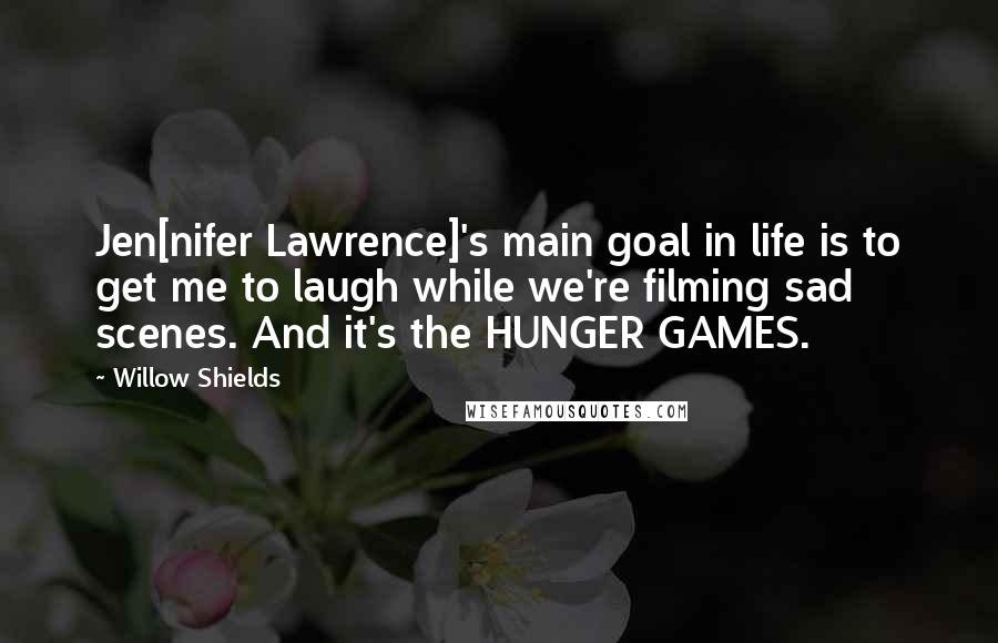 Willow Shields Quotes: Jen[nifer Lawrence]'s main goal in life is to get me to laugh while we're filming sad scenes. And it's the HUNGER GAMES.