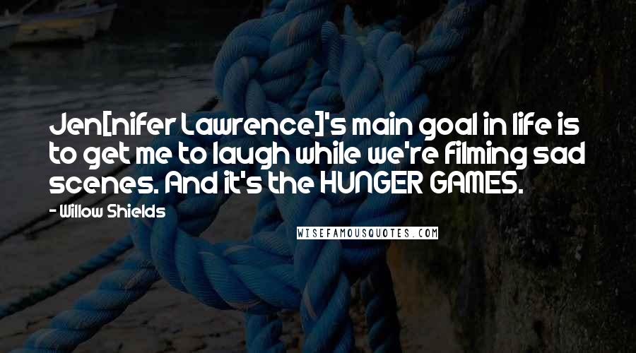 Willow Shields Quotes: Jen[nifer Lawrence]'s main goal in life is to get me to laugh while we're filming sad scenes. And it's the HUNGER GAMES.