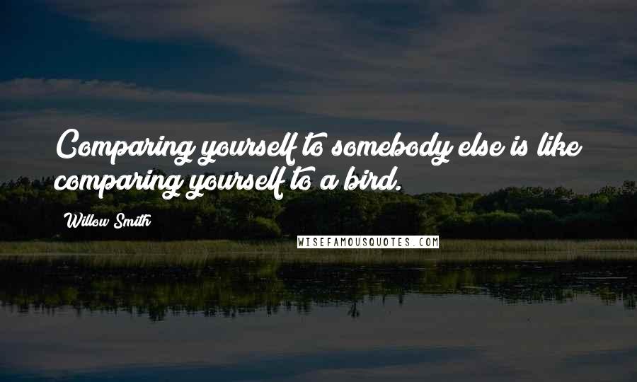 Willow Smith Quotes: Comparing yourself to somebody else is like comparing yourself to a bird.