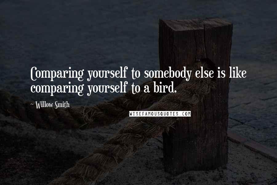 Willow Smith Quotes: Comparing yourself to somebody else is like comparing yourself to a bird.