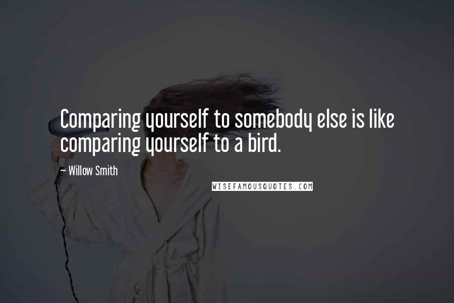 Willow Smith Quotes: Comparing yourself to somebody else is like comparing yourself to a bird.