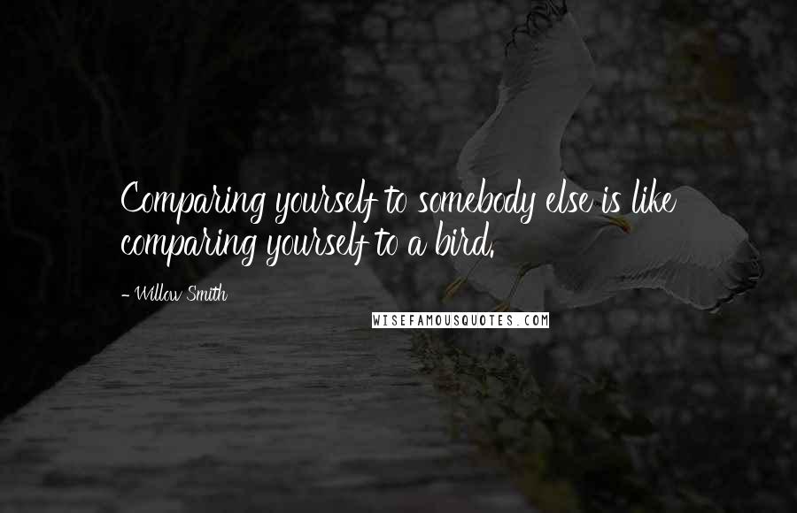 Willow Smith Quotes: Comparing yourself to somebody else is like comparing yourself to a bird.