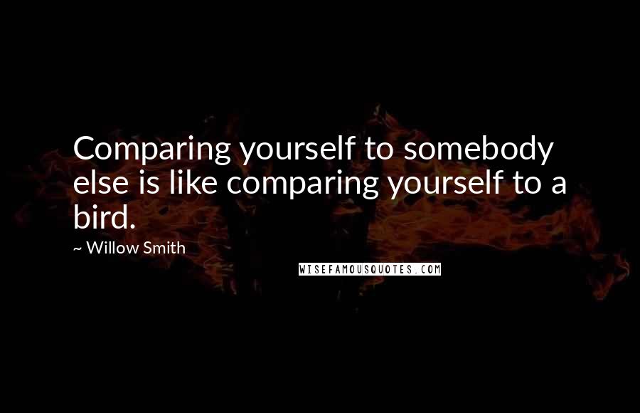 Willow Smith Quotes: Comparing yourself to somebody else is like comparing yourself to a bird.