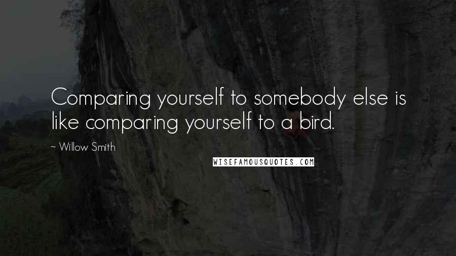Willow Smith Quotes: Comparing yourself to somebody else is like comparing yourself to a bird.