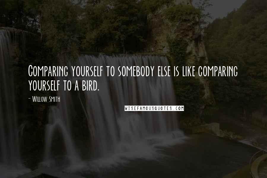Willow Smith Quotes: Comparing yourself to somebody else is like comparing yourself to a bird.