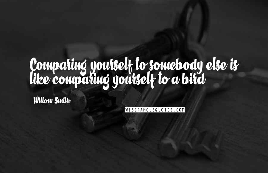 Willow Smith Quotes: Comparing yourself to somebody else is like comparing yourself to a bird.