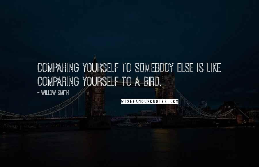 Willow Smith Quotes: Comparing yourself to somebody else is like comparing yourself to a bird.