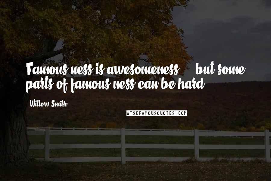 Willow Smith Quotes: Famous-ness is awesomeness ... but some parts of famous-ness can be hard.