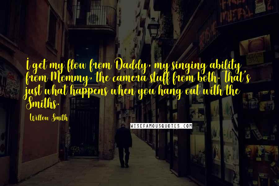 Willow Smith Quotes: I get my flow from Daddy, my singing ability from Mommy, the camera stuff from both. That's just what happens when you hang out with the Smiths.