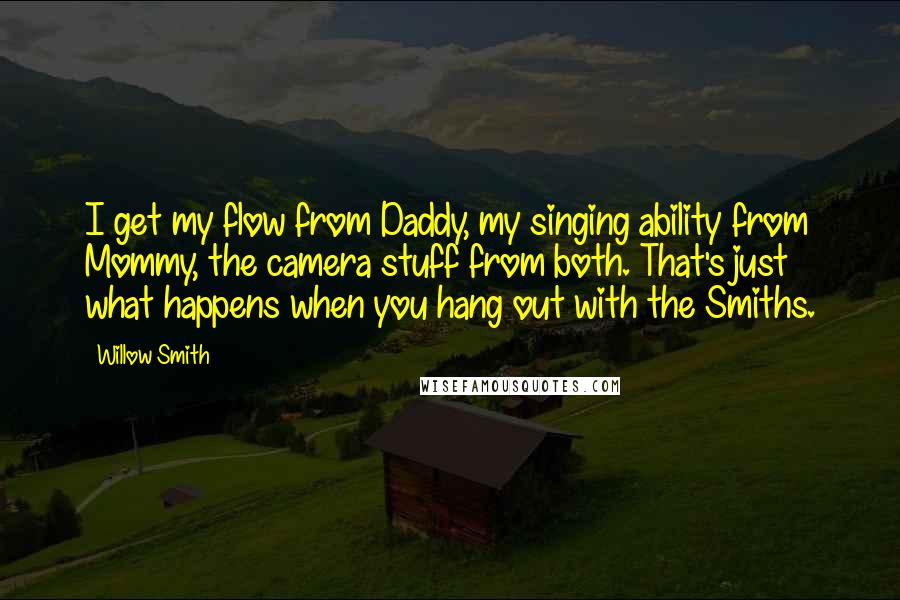 Willow Smith Quotes: I get my flow from Daddy, my singing ability from Mommy, the camera stuff from both. That's just what happens when you hang out with the Smiths.