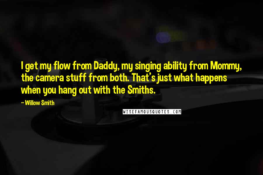 Willow Smith Quotes: I get my flow from Daddy, my singing ability from Mommy, the camera stuff from both. That's just what happens when you hang out with the Smiths.