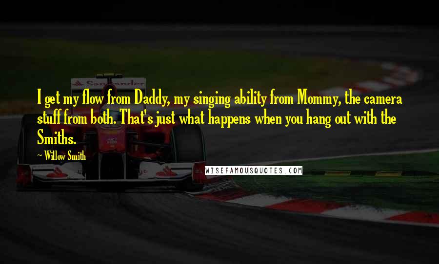Willow Smith Quotes: I get my flow from Daddy, my singing ability from Mommy, the camera stuff from both. That's just what happens when you hang out with the Smiths.