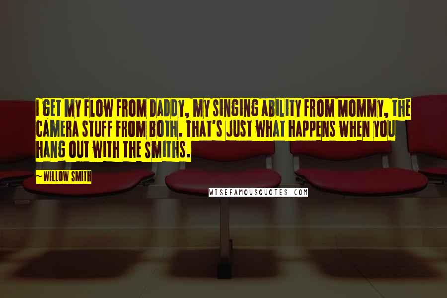 Willow Smith Quotes: I get my flow from Daddy, my singing ability from Mommy, the camera stuff from both. That's just what happens when you hang out with the Smiths.