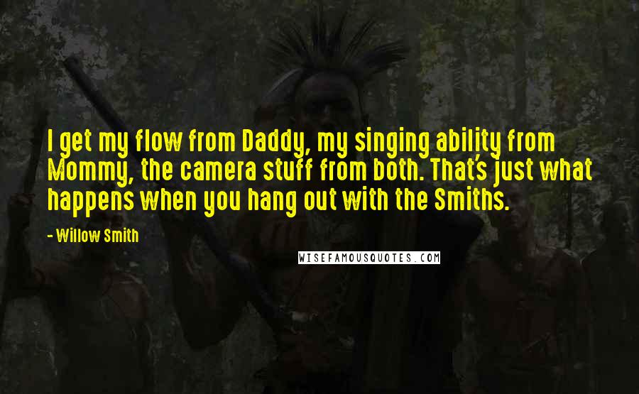 Willow Smith Quotes: I get my flow from Daddy, my singing ability from Mommy, the camera stuff from both. That's just what happens when you hang out with the Smiths.