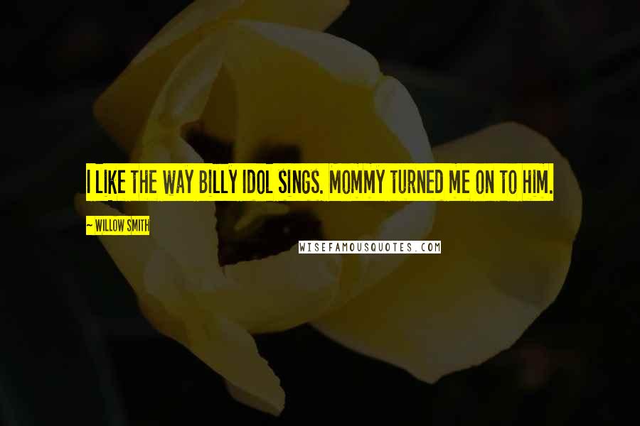 Willow Smith Quotes: I like the way Billy Idol sings. Mommy turned me on to him.