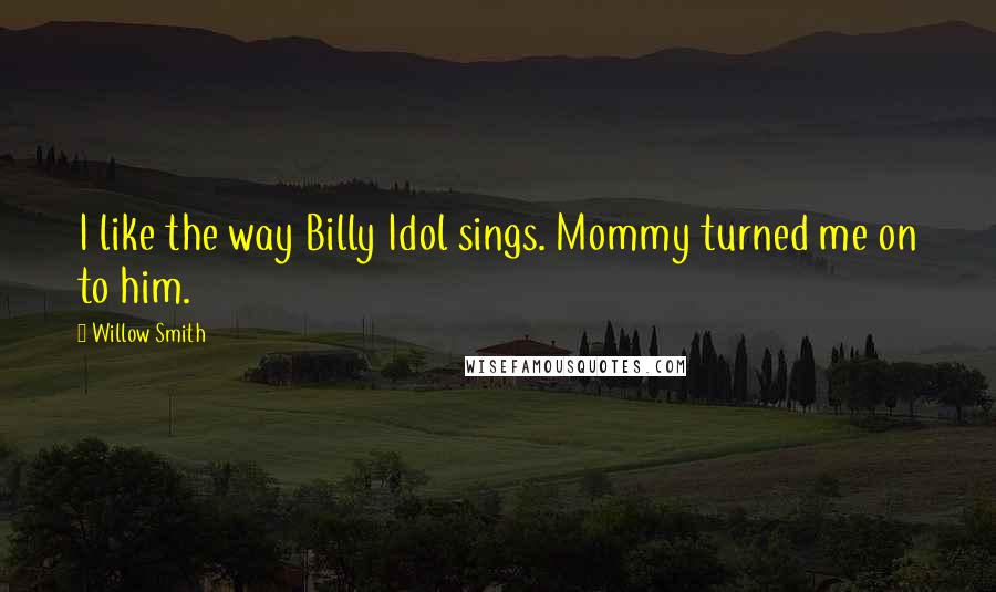 Willow Smith Quotes: I like the way Billy Idol sings. Mommy turned me on to him.