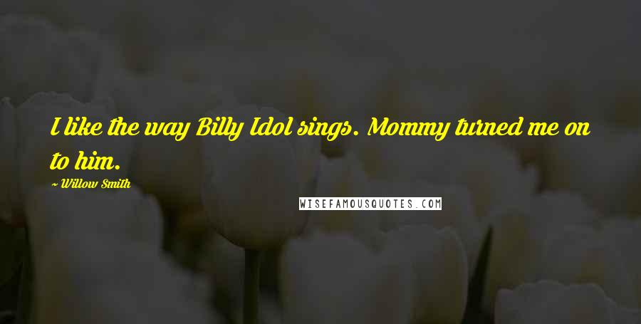 Willow Smith Quotes: I like the way Billy Idol sings. Mommy turned me on to him.