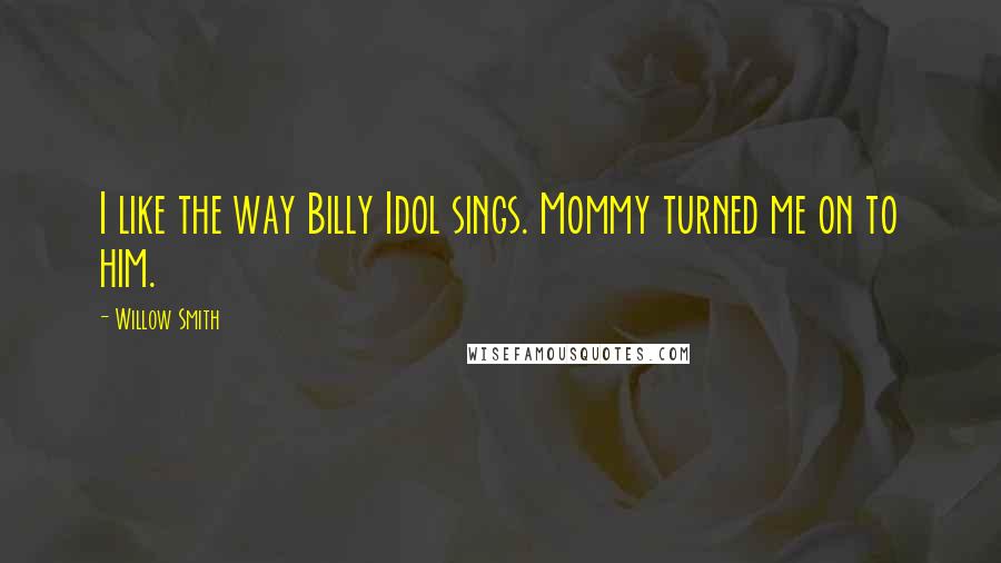 Willow Smith Quotes: I like the way Billy Idol sings. Mommy turned me on to him.