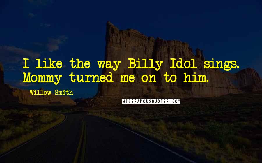 Willow Smith Quotes: I like the way Billy Idol sings. Mommy turned me on to him.