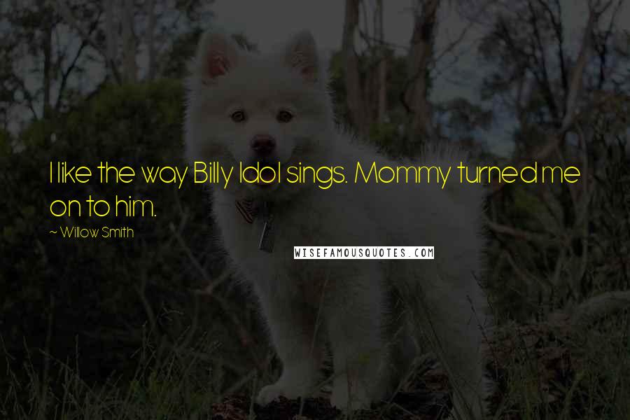 Willow Smith Quotes: I like the way Billy Idol sings. Mommy turned me on to him.