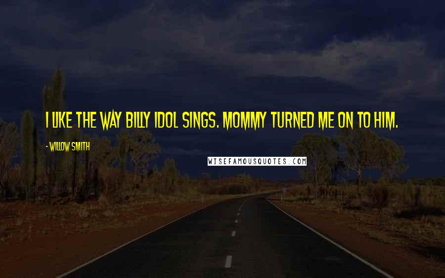 Willow Smith Quotes: I like the way Billy Idol sings. Mommy turned me on to him.