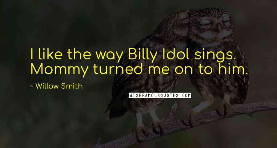 Willow Smith Quotes: I like the way Billy Idol sings. Mommy turned me on to him.