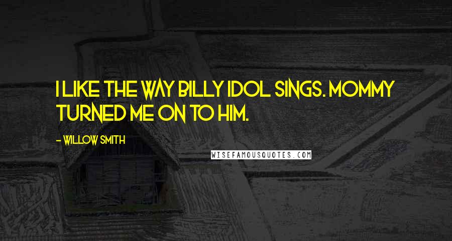 Willow Smith Quotes: I like the way Billy Idol sings. Mommy turned me on to him.