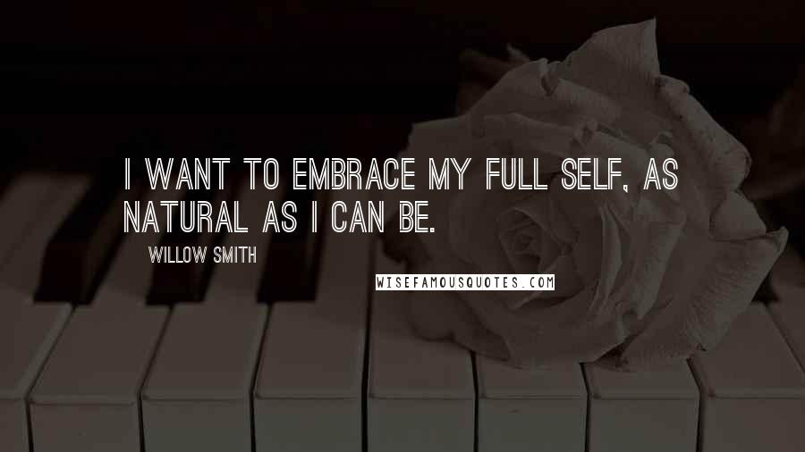 Willow Smith Quotes: I want to embrace my full self, as natural as I can be.