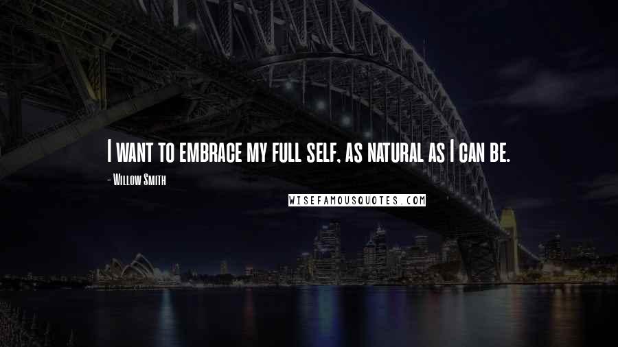 Willow Smith Quotes: I want to embrace my full self, as natural as I can be.