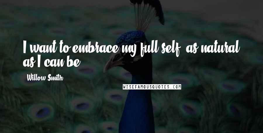 Willow Smith Quotes: I want to embrace my full self, as natural as I can be.