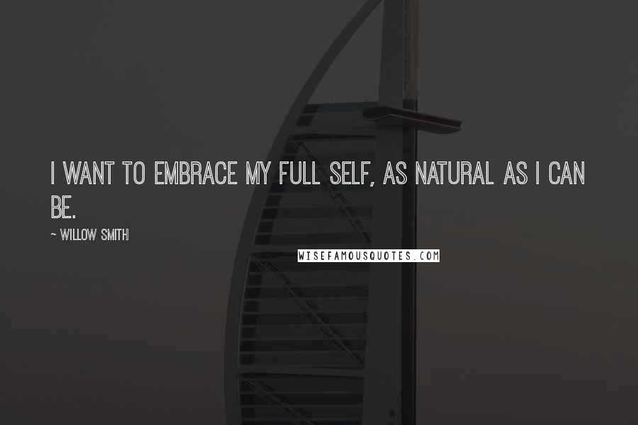 Willow Smith Quotes: I want to embrace my full self, as natural as I can be.