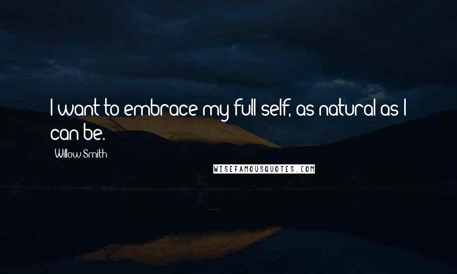Willow Smith Quotes: I want to embrace my full self, as natural as I can be.