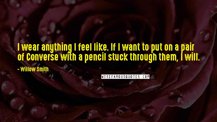 Willow Smith Quotes: I wear anything I feel like. If I want to put on a pair of Converse with a pencil stuck through them, I will.