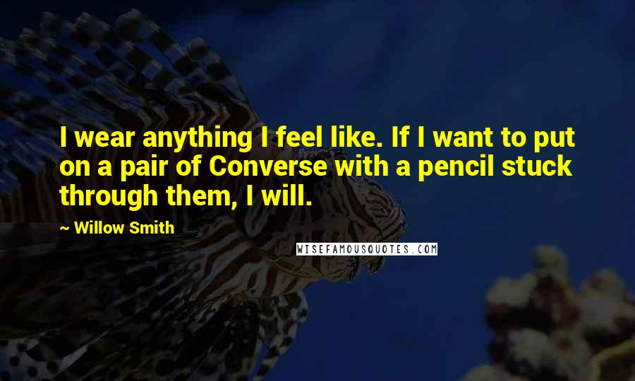 Willow Smith Quotes: I wear anything I feel like. If I want to put on a pair of Converse with a pencil stuck through them, I will.