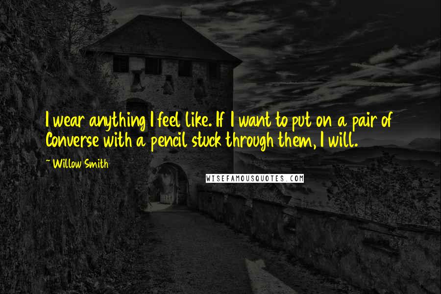 Willow Smith Quotes: I wear anything I feel like. If I want to put on a pair of Converse with a pencil stuck through them, I will.