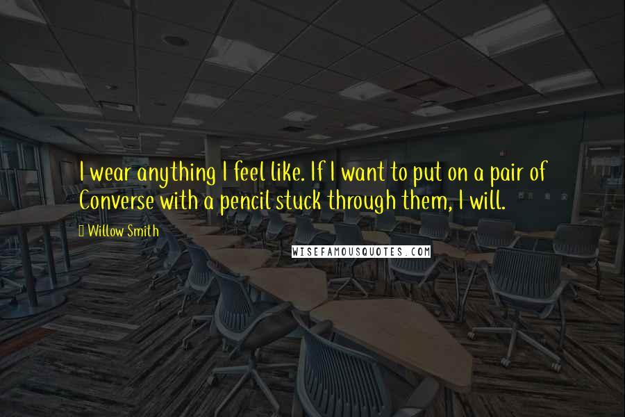 Willow Smith Quotes: I wear anything I feel like. If I want to put on a pair of Converse with a pencil stuck through them, I will.