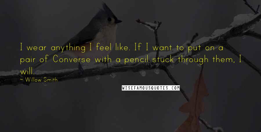 Willow Smith Quotes: I wear anything I feel like. If I want to put on a pair of Converse with a pencil stuck through them, I will.