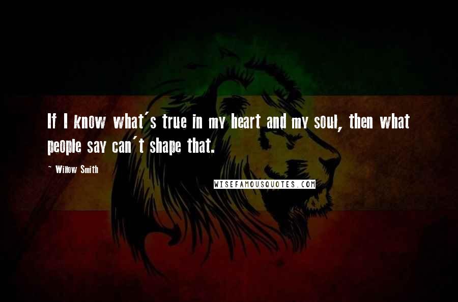 Willow Smith Quotes: If I know what's true in my heart and my soul, then what people say can't shape that.