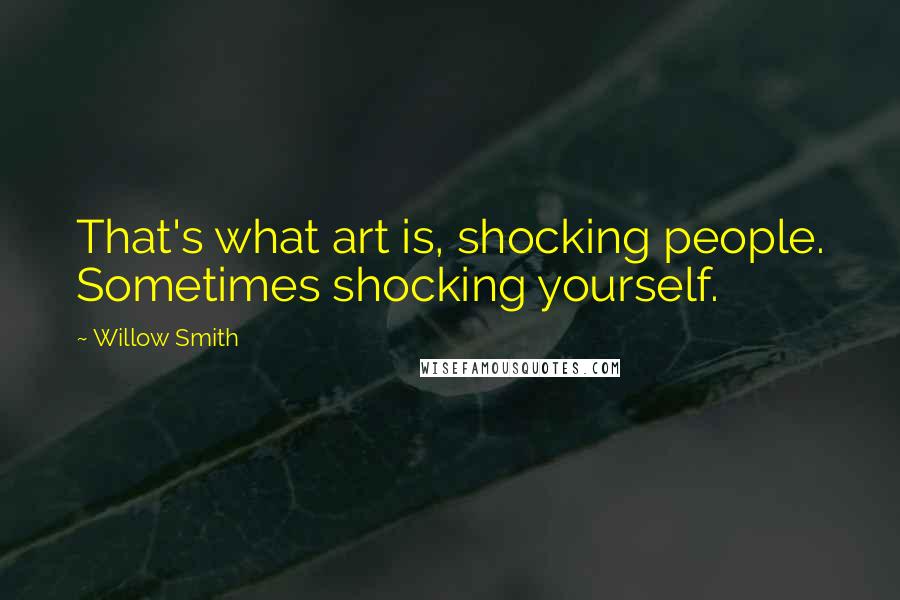 Willow Smith Quotes: That's what art is, shocking people. Sometimes shocking yourself.