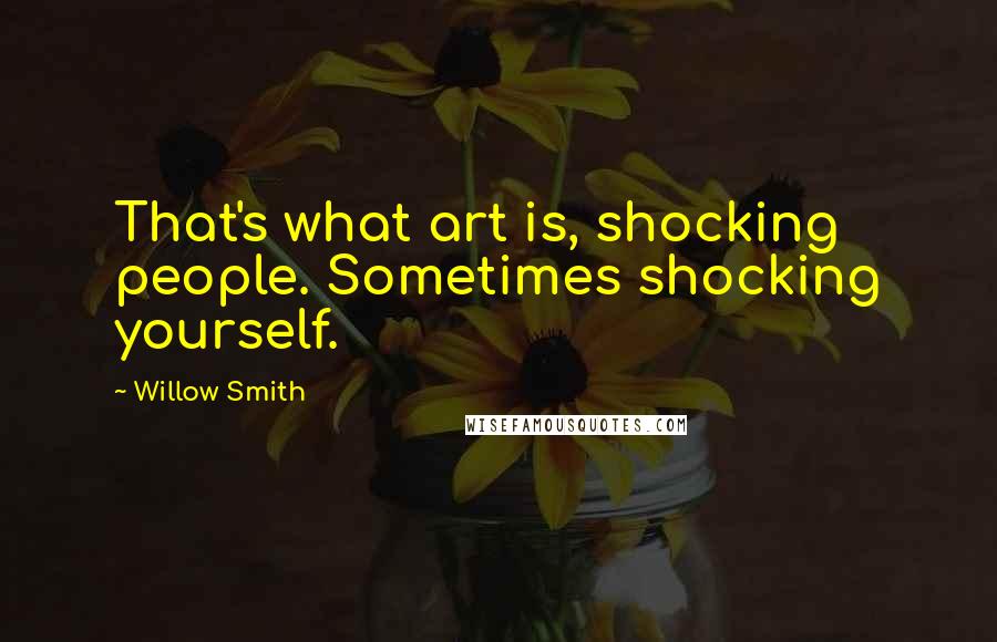 Willow Smith Quotes: That's what art is, shocking people. Sometimes shocking yourself.