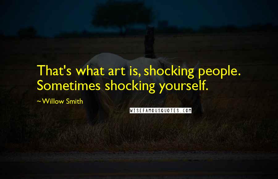 Willow Smith Quotes: That's what art is, shocking people. Sometimes shocking yourself.