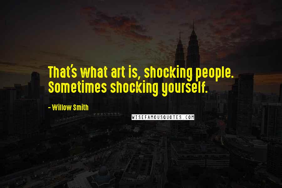 Willow Smith Quotes: That's what art is, shocking people. Sometimes shocking yourself.