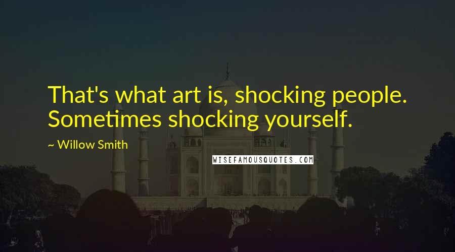 Willow Smith Quotes: That's what art is, shocking people. Sometimes shocking yourself.